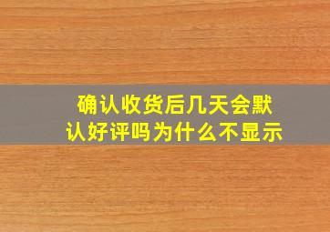 确认收货后几天会默认好评吗为什么不显示