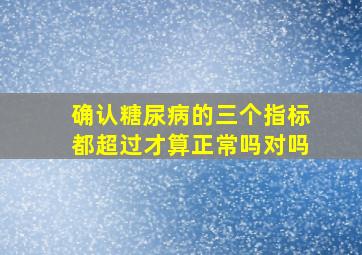 确认糖尿病的三个指标都超过才算正常吗对吗