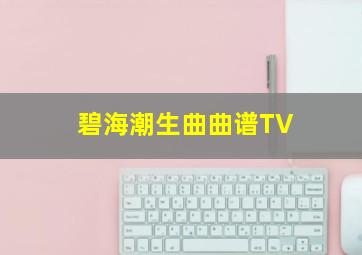 碧海潮生曲曲谱TV