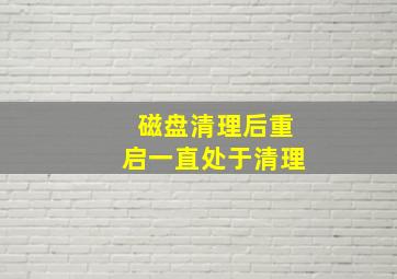 磁盘清理后重启一直处于清理