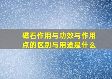 磁石作用与功效与作用点的区别与用途是什么