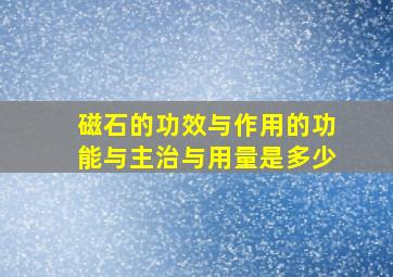 磁石的功效与作用的功能与主治与用量是多少