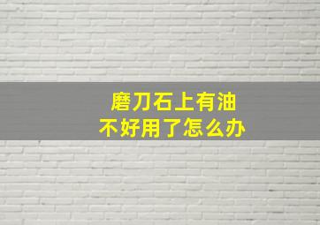 磨刀石上有油不好用了怎么办