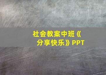 社会教案中班《分享快乐》PPT