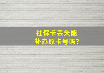 社保卡丢失能补办原卡号吗?