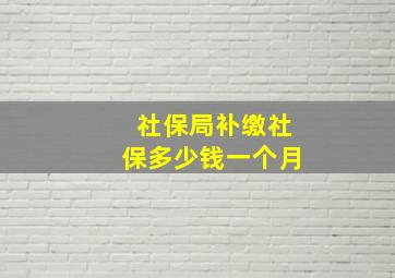 社保局补缴社保多少钱一个月