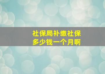 社保局补缴社保多少钱一个月啊