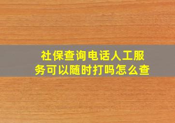 社保查询电话人工服务可以随时打吗怎么查