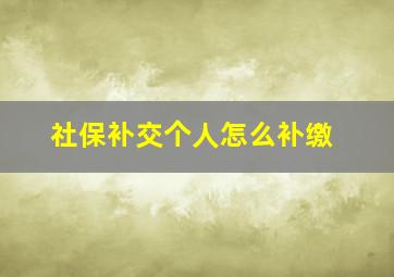 社保补交个人怎么补缴