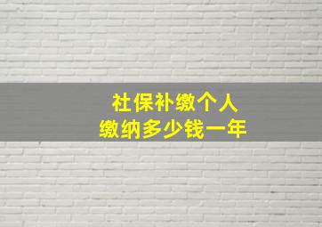 社保补缴个人缴纳多少钱一年