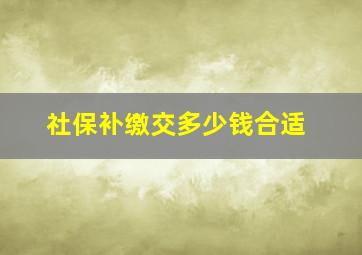 社保补缴交多少钱合适