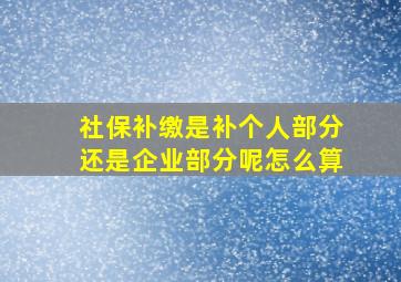 社保补缴是补个人部分还是企业部分呢怎么算