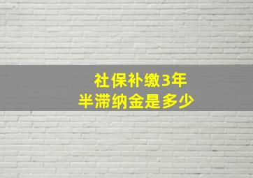 社保补缴3年半滞纳金是多少