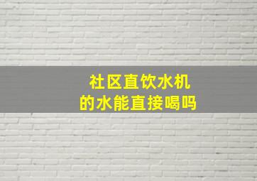 社区直饮水机的水能直接喝吗