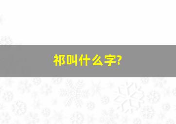 祁叫什么字?