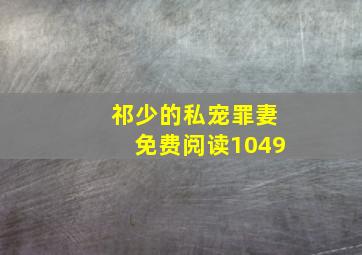 祁少的私宠罪妻免费阅读1049