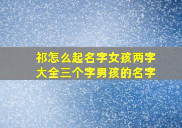 祁怎么起名字女孩两字大全三个字男孩的名字