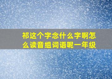 祁这个字念什么字啊怎么读音组词语呢一年级