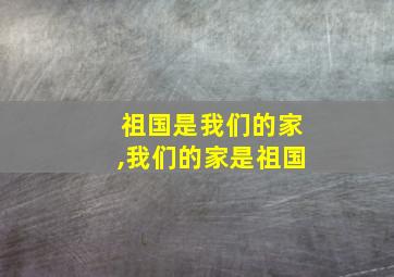 祖国是我们的家,我们的家是祖国