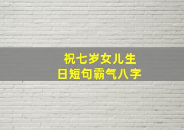 祝七岁女儿生日短句霸气八字