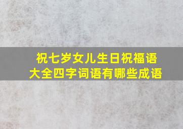 祝七岁女儿生日祝福语大全四字词语有哪些成语