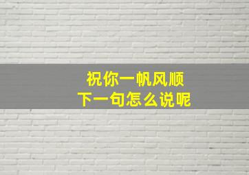 祝你一帆风顺下一句怎么说呢