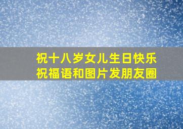 祝十八岁女儿生日快乐祝福语和图片发朋友圈