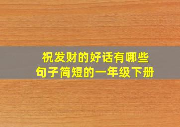 祝发财的好话有哪些句子简短的一年级下册