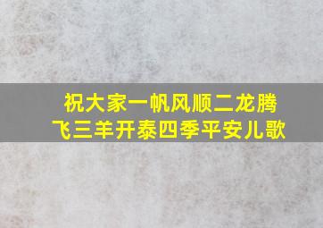 祝大家一帆风顺二龙腾飞三羊开泰四季平安儿歌