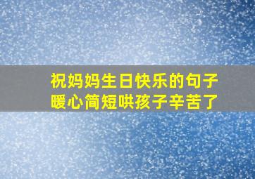 祝妈妈生日快乐的句子暖心简短哄孩子辛苦了