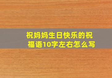 祝妈妈生日快乐的祝福语10字左右怎么写