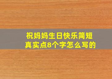 祝妈妈生日快乐简短真实点8个字怎么写的