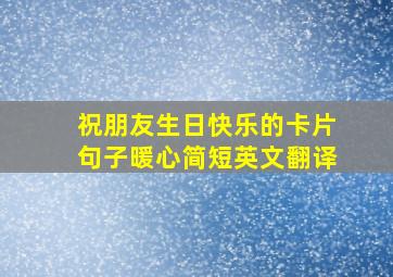 祝朋友生日快乐的卡片句子暖心简短英文翻译