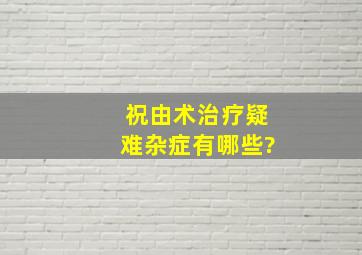 祝由术治疗疑难杂症有哪些?