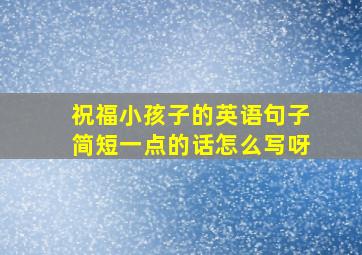 祝福小孩子的英语句子简短一点的话怎么写呀