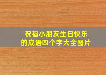 祝福小朋友生日快乐的成语四个字大全图片