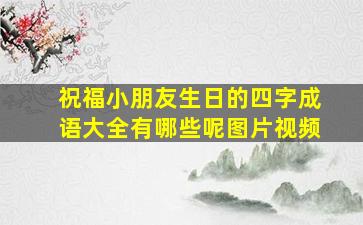 祝福小朋友生日的四字成语大全有哪些呢图片视频