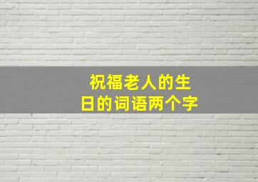 祝福老人的生日的词语两个字