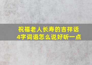 祝福老人长寿的吉祥话4字词语怎么说好听一点