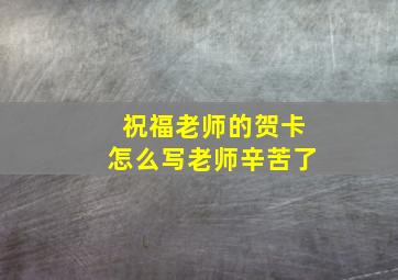 祝福老师的贺卡怎么写老师辛苦了