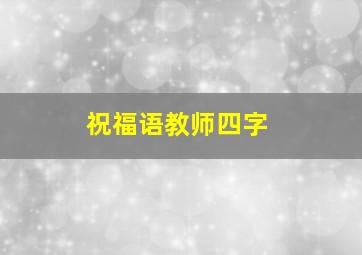 祝福语教师四字