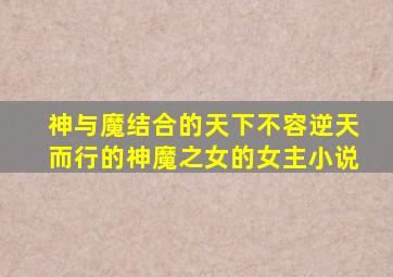 神与魔结合的天下不容逆天而行的神魔之女的女主小说