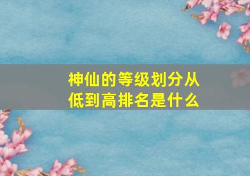 神仙的等级划分从低到高排名是什么