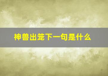 神兽出笼下一句是什么