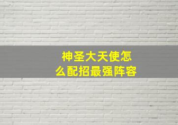 神圣大天使怎么配招最强阵容