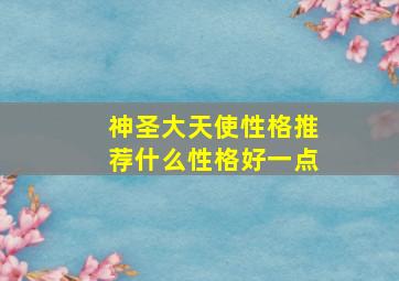 神圣大天使性格推荐什么性格好一点