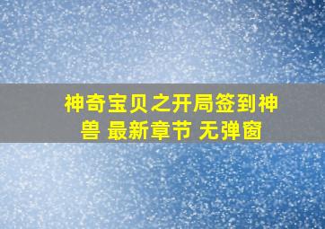 神奇宝贝之开局签到神兽 最新章节 无弹窗