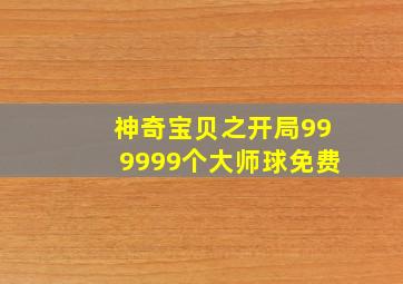 神奇宝贝之开局999999个大师球免费