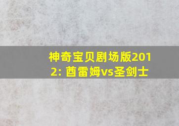 神奇宝贝剧场版2012: 酋雷姆vs圣剑士