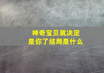 神奇宝贝就决定是你了结局是什么